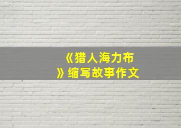 《猎人海力布》缩写故事作文