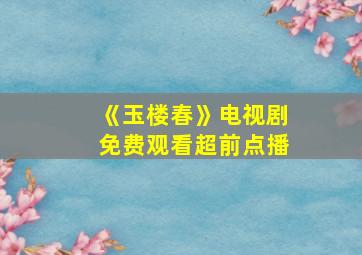 《玉楼春》电视剧免费观看超前点播