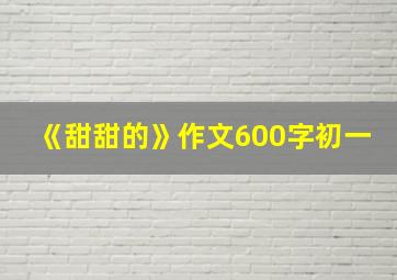 《甜甜的》作文600字初一