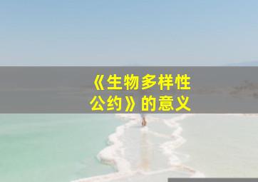 《生物多样性公约》的意义