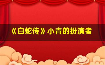 《白蛇传》小青的扮演者