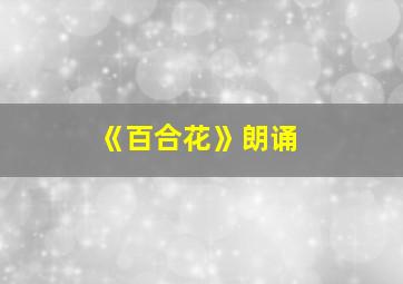 《百合花》朗诵