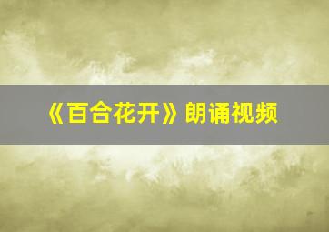 《百合花开》朗诵视频