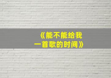 《能不能给我一首歌的时间》