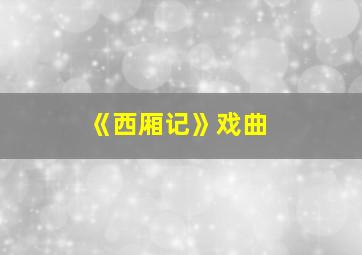 《西厢记》戏曲