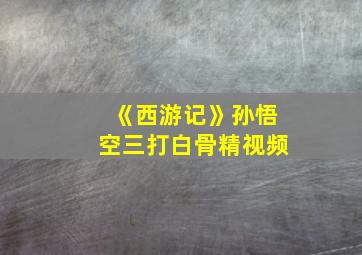 《西游记》孙悟空三打白骨精视频