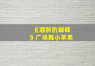 《酒醉的蝴蝶》广场舞小苹果