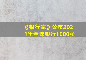 《银行家》公布2021年全球银行1000强