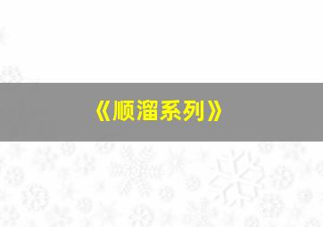 《顺溜系列》