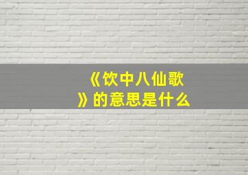 《饮中八仙歌》的意思是什么