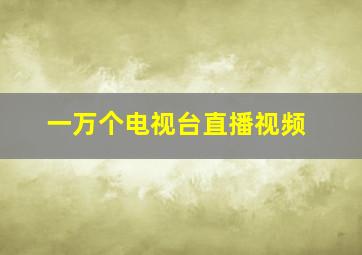 一万个电视台直播视频