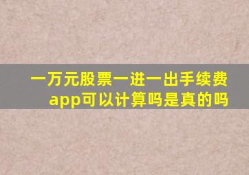 一万元股票一进一出手续费app可以计算吗是真的吗