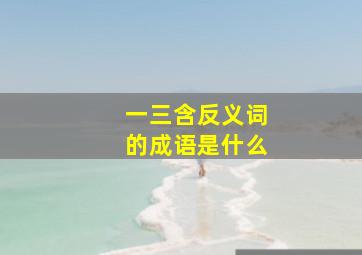 一三含反义词的成语是什么