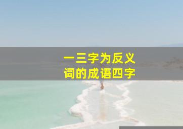 一三字为反义词的成语四字