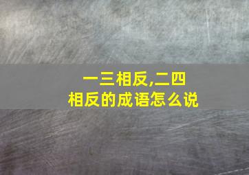 一三相反,二四相反的成语怎么说