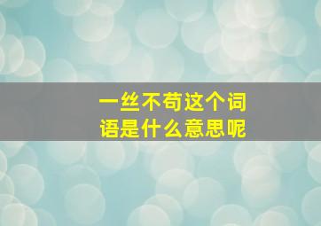 一丝不苟这个词语是什么意思呢