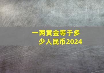 一两黄金等于多少人民币2024