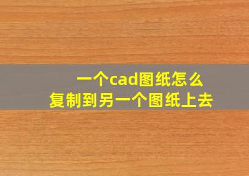 一个cad图纸怎么复制到另一个图纸上去