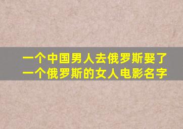 一个中国男人去俄罗斯娶了一个俄罗斯的女人电影名字