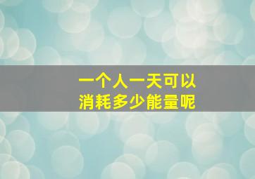 一个人一天可以消耗多少能量呢