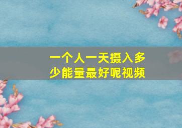 一个人一天摄入多少能量最好呢视频