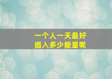 一个人一天最好摄入多少能量呢