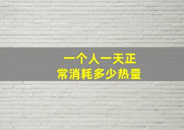 一个人一天正常消耗多少热量