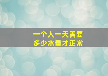 一个人一天需要多少水量才正常