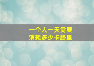 一个人一天需要消耗多少卡路里