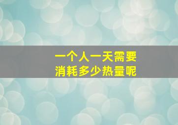 一个人一天需要消耗多少热量呢