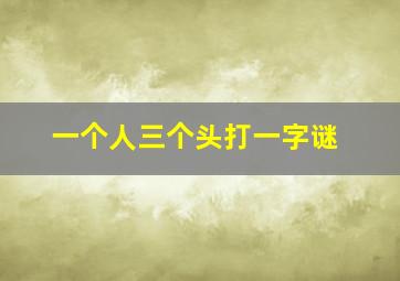 一个人三个头打一字谜