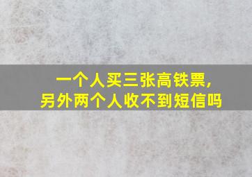 一个人买三张高铁票,另外两个人收不到短信吗