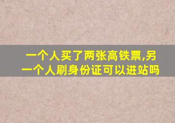 一个人买了两张高铁票,另一个人刷身份证可以进站吗