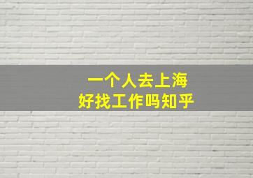 一个人去上海好找工作吗知乎