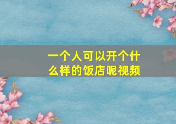 一个人可以开个什么样的饭店呢视频