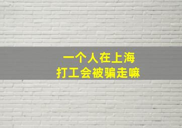 一个人在上海打工会被骗走嘛