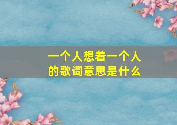 一个人想着一个人的歌词意思是什么