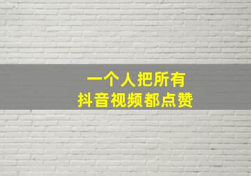 一个人把所有抖音视频都点赞