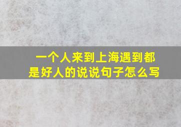 一个人来到上海遇到都是好人的说说句子怎么写