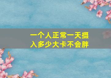 一个人正常一天摄入多少大卡不会胖