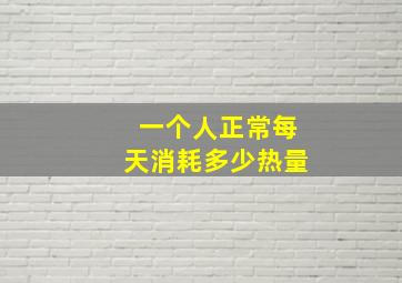 一个人正常每天消耗多少热量