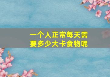 一个人正常每天需要多少大卡食物呢