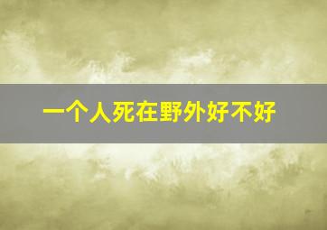 一个人死在野外好不好