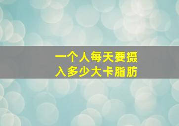 一个人每天要摄入多少大卡脂肪