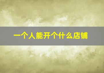 一个人能开个什么店铺