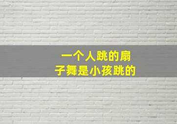 一个人跳的扇子舞是小孩跳的