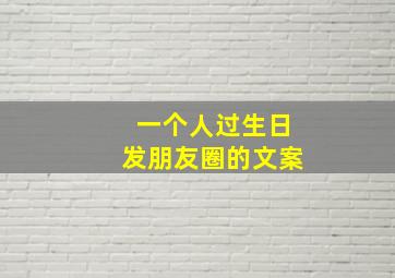 一个人过生日发朋友圈的文案