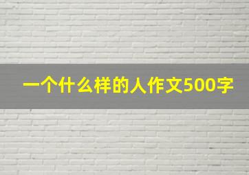 一个什么样的人作文500字