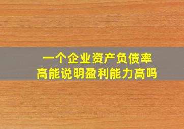 一个企业资产负债率高能说明盈利能力高吗