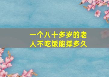 一个八十多岁的老人不吃饭能撑多久